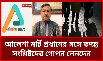 আলেশা মার্ট প্রধানের সঙ্গে তদন্ত সংশ্লিষ্টদের গোপন লেনদেন