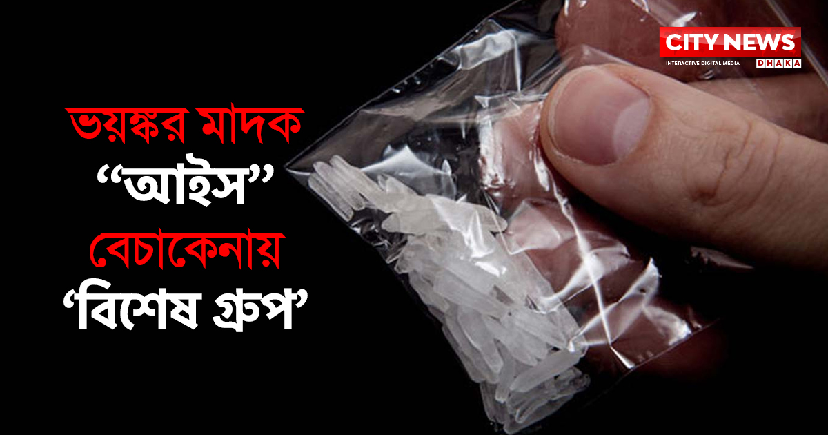 ভয়ঙ্কর মাদক “আইস” বেচাকেনায় `বিশেষ গ্রুপ`