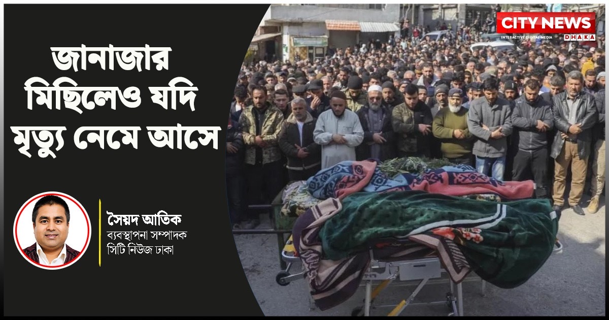 জানাজার মিছিলেও যদি মৃত্যু নেমে আসে