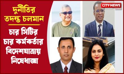 চার সিটির চার কর্মকর্তার বিদেশযাত্রায় নিষেধাজ্ঞা