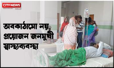 অবকাঠামো নয়, প্রয়োজন জনমুখী স্বাস্থ্যব্যবস্থা
