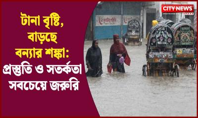 টানা বৃষ্টি, বাড়ছে বন্যার শঙ্কা: প্রস্তুতি ও সতর্কতা সবচেয়ে জরুরি