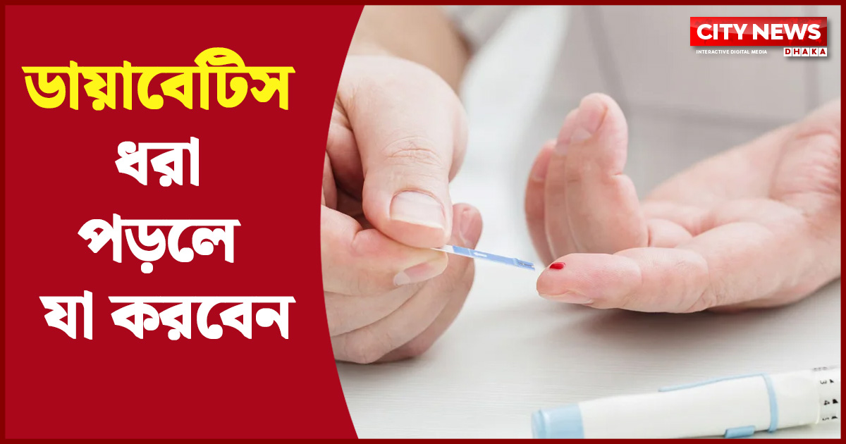ডায়াবেটিস ধরা পড়লে যা করবেন