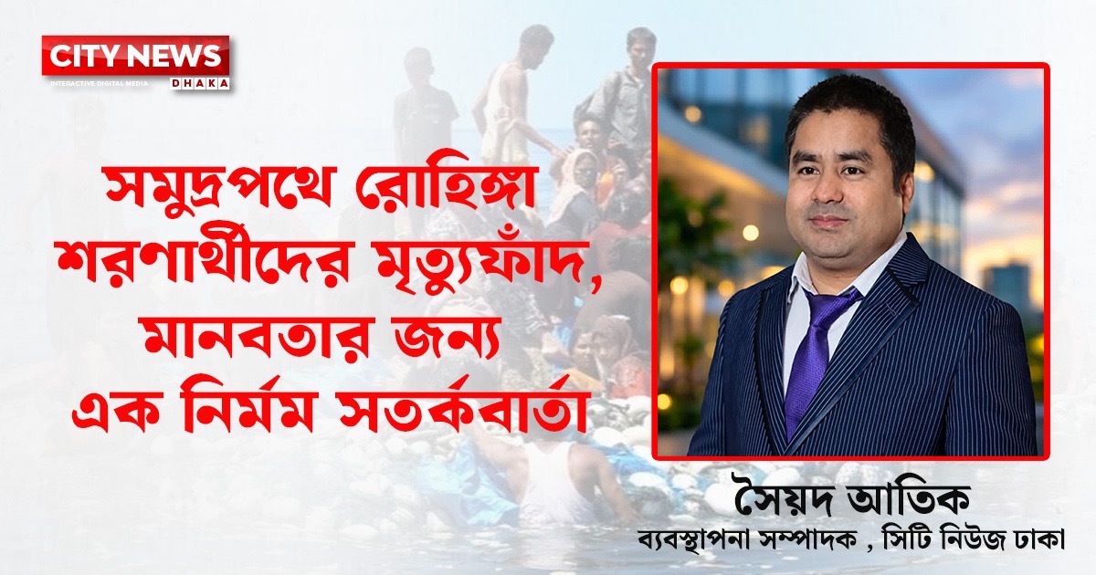 সমুদ্রপথে রোহিঙ্গা শরণার্থীদের মৃত্যুফাঁদ, মানবতার জন্য এক নির্মম সতর্কবার্তা