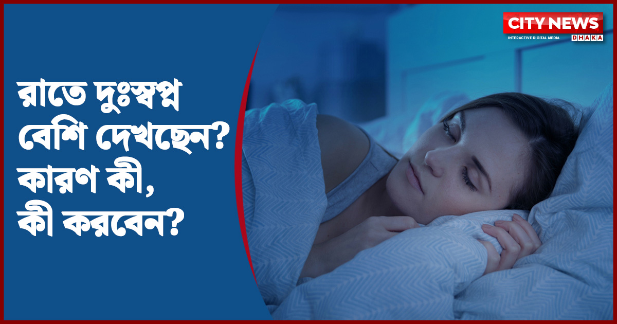রাতে দুঃস্বপ্ন বেশি দেখছেন? কারণ কী, কী করবেন?