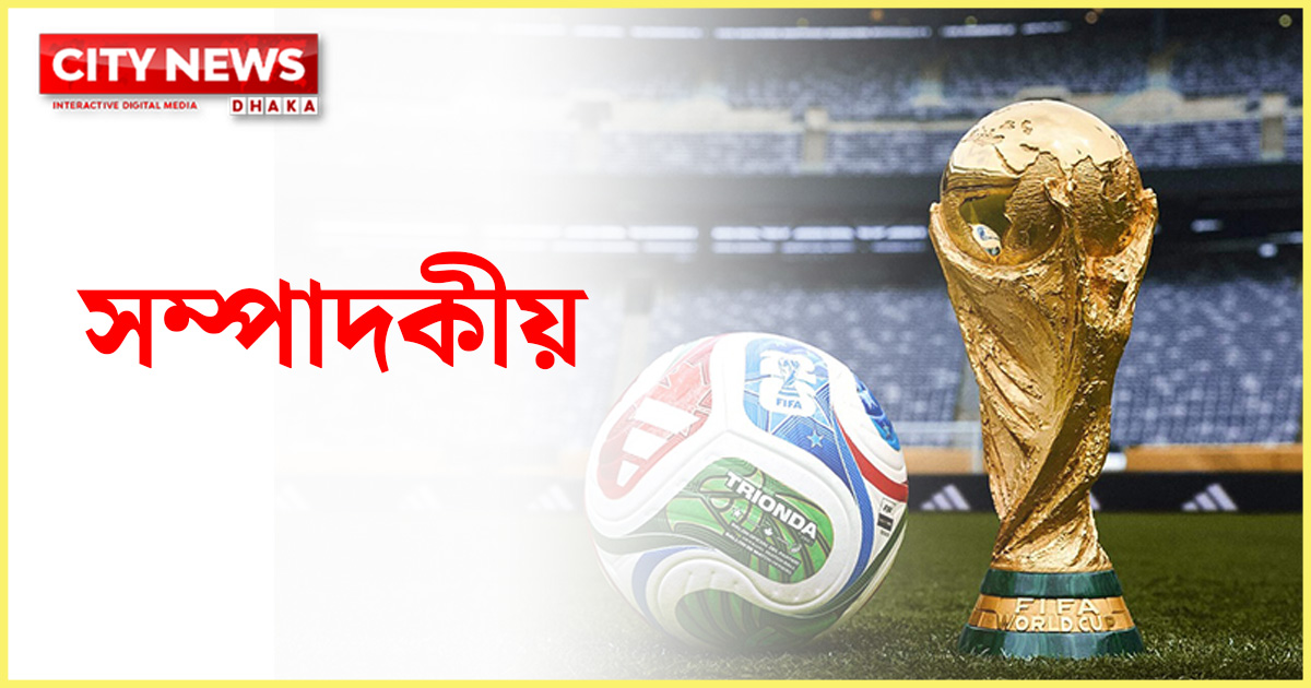 সম্পাদকীয়: বিশ্বকাপ ২০২৬—ফুটবলের বিস্তার, নাকি বাণিজ্যের নতুন অধ্যায়?