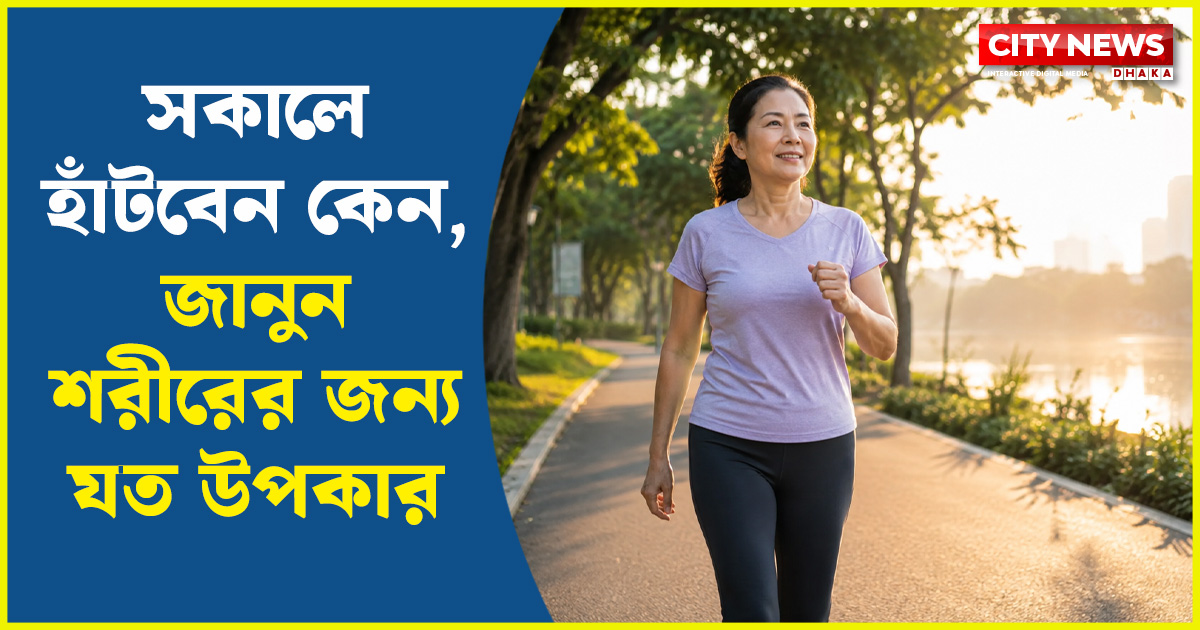সকালে হাঁটবেন কেন, জানুন শরীরের জন্য যত উপকার