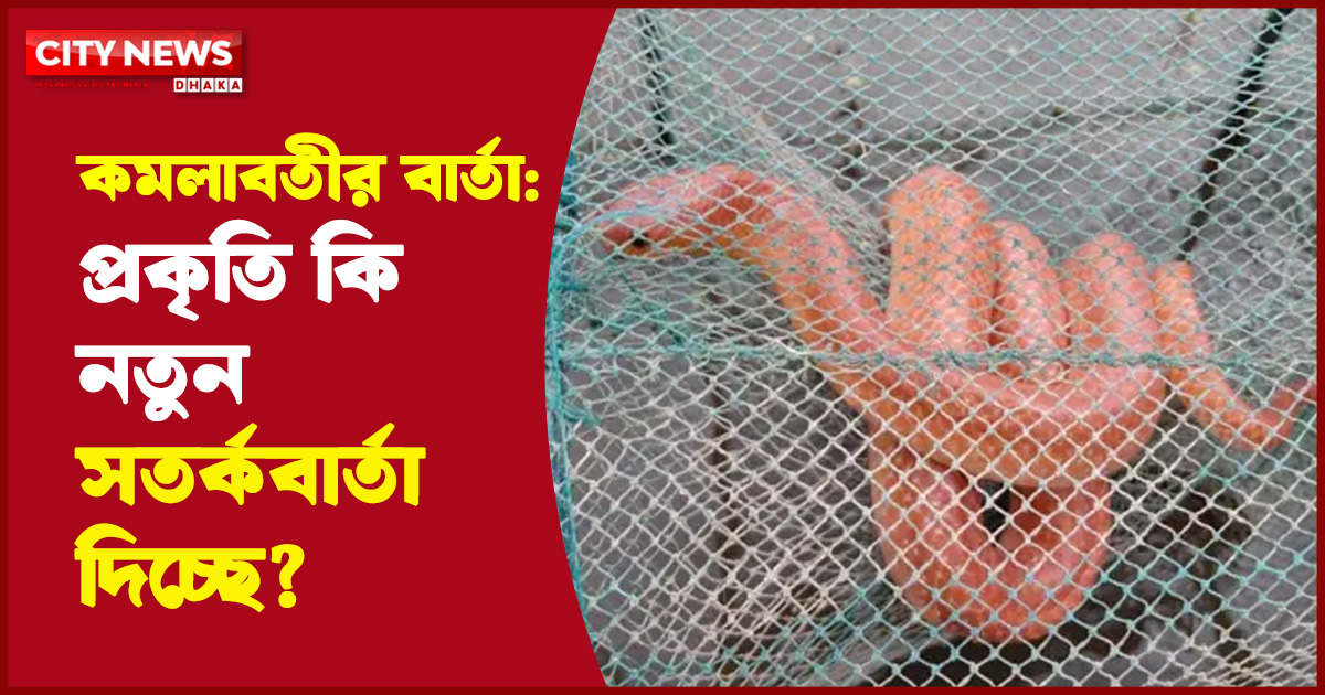 কমলাবতীর বার্তা: প্রকৃতি কি নতুন সতর্কবার্তা দিচ্ছে?