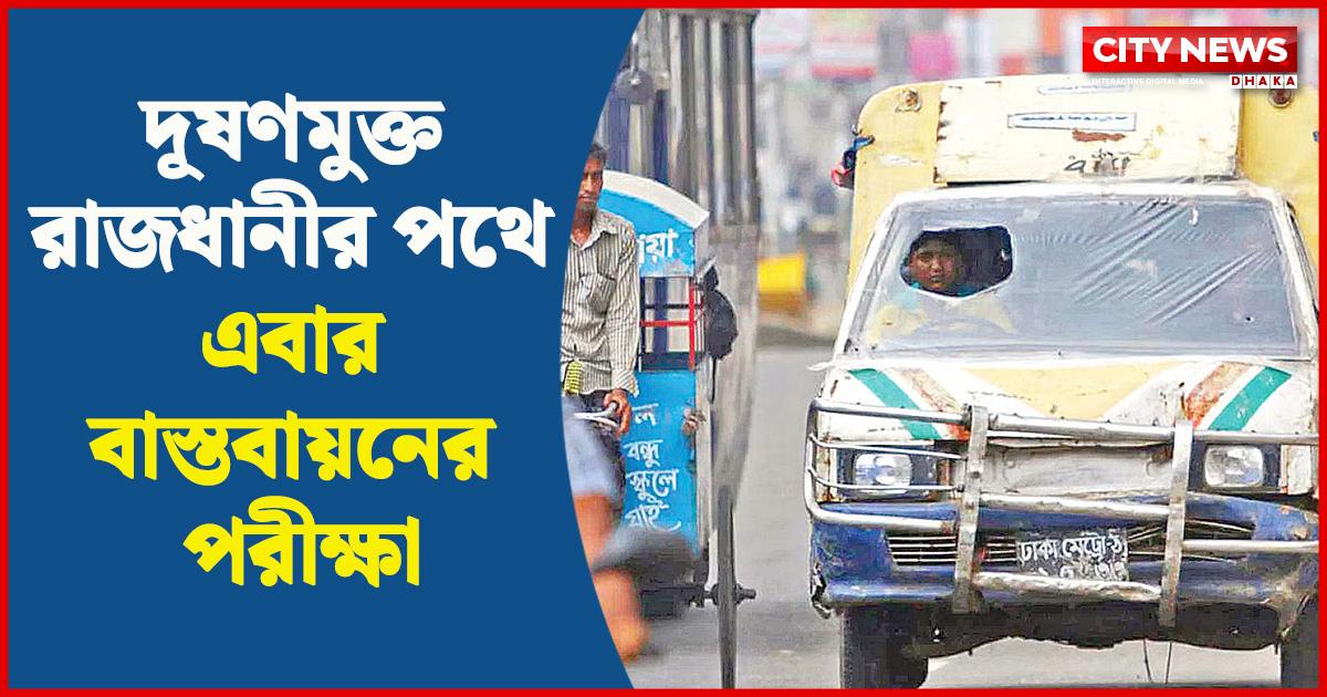 দূষণমুক্ত রাজধানীর পথে এবার বাস্তবায়নের পরীক্ষা