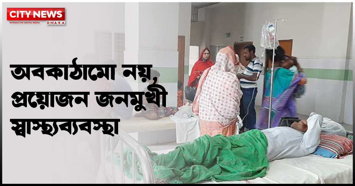 অবকাঠামো নয়, প্রয়োজন জনমুখী স্বাস্থ্যব্যবস্থা