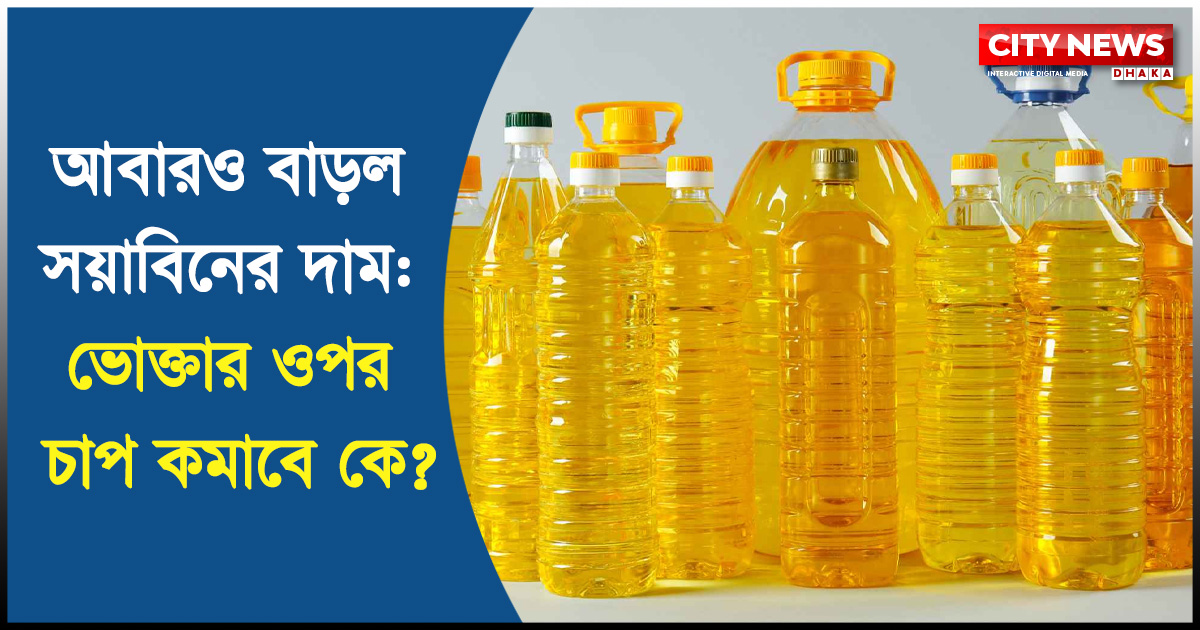 আবারও বাড়ল সয়াবিনের দাম: ভোক্তার ওপর চাপ কমাবে কে?