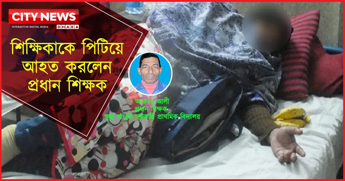 শিক্ষিকাকে পিটিয়ে আহত করলেন প্রধান শিক্ষক