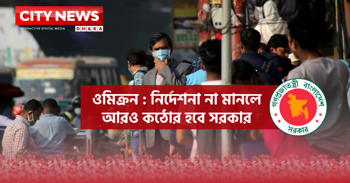 ওমিক্রন : নির্দেশনা না মানলে আরও কঠোর হবে সরকার