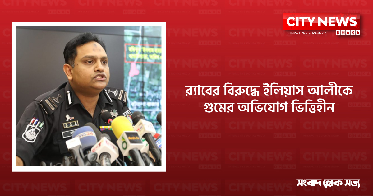 ‘র‍্যাবের বিরুদ্ধে ইলিয়াস আলীকে গুমের অভিযোগ ভিত্তিহীন’