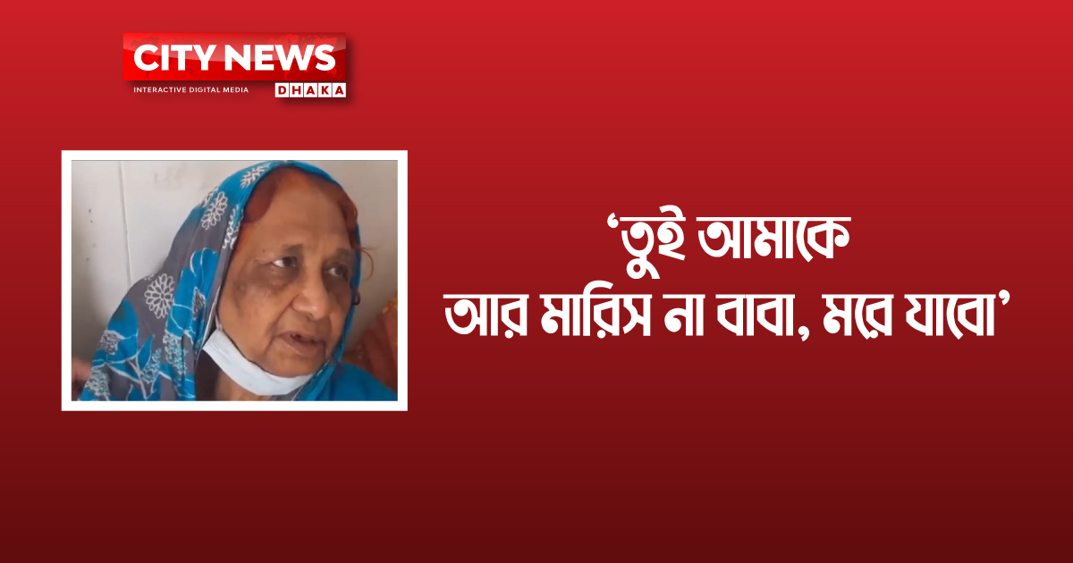 ‘তুই আমাকে আর মারিস না বাবা, মরে যাবো’