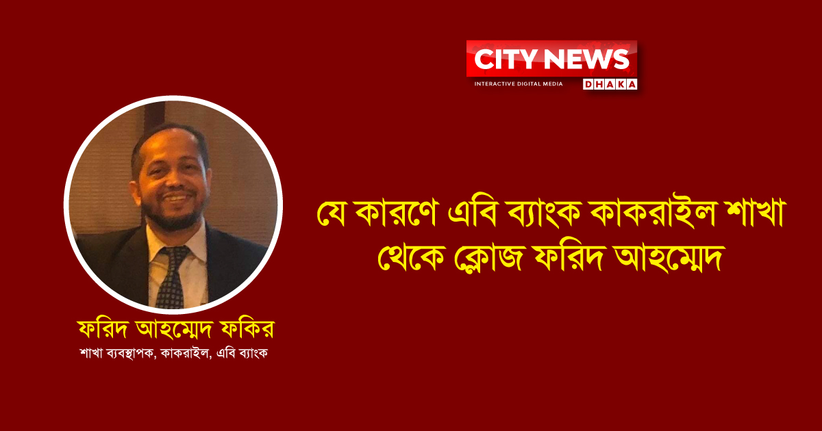 যে কারণে এবি ব্যাংক কাকরাইল শাখা থেকে ফরিদ আহম্মেদ ক্লোজ