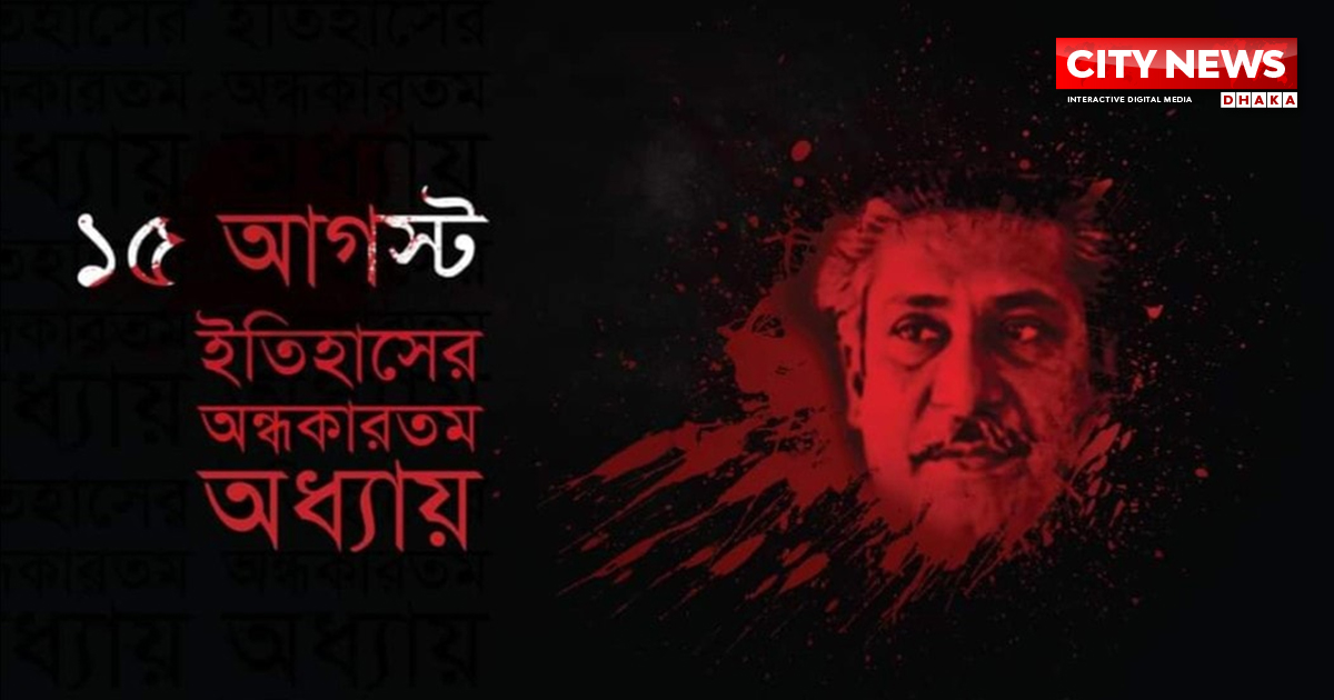 ১৫ আগস্ট : ইতিহাসের অন্ধকারতম অধ্যায়
